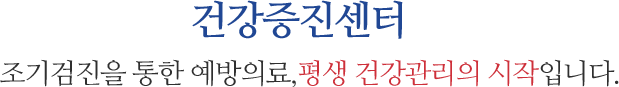 건강증진센터 조기검진을 통한 예방의료,평생 건강관리의 시작입니다.
