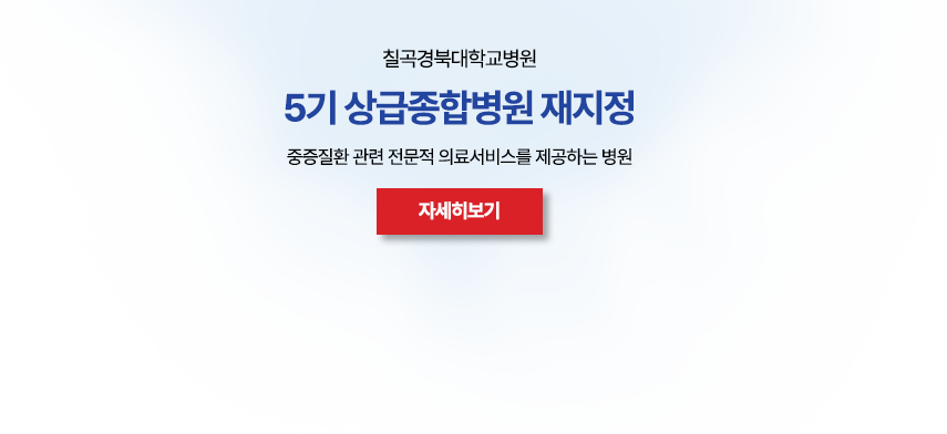 칠곡경북대학교병원 5기 상급종합병원 재지정 / 중증질환 관련 전문적 의료서비스를 제공하는 병원 / 자세히보기