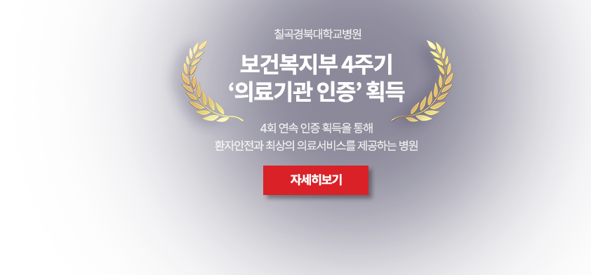 칠곡경북대학교병원 보건복지부 4주기 '의료기관 인증' 획득 / 4회 연속 인증 획득을 통해 환자안전과 최상의 의료서비스를 제공하는 병원 / 자세히보기