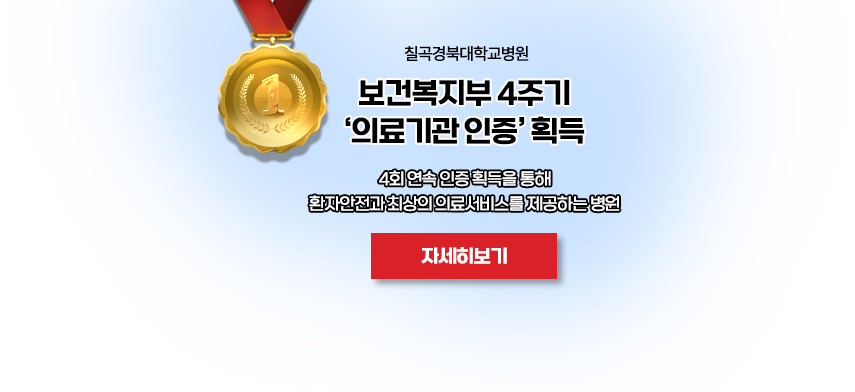 칠곡경북대학교병원 보건복지부 4주기 '의료기관 인증' 획득 / 4회 연속 인증 획득을 통해 환자안전과 최상의 의료서비스를 제공하는 병원 / 자세히보기